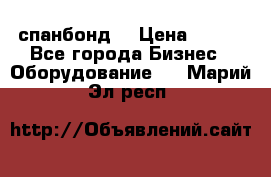 спанбонд  › Цена ­ 100 - Все города Бизнес » Оборудование   . Марий Эл респ.